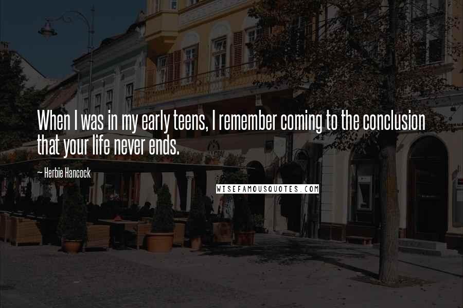 Herbie Hancock Quotes: When I was in my early teens, I remember coming to the conclusion that your life never ends.