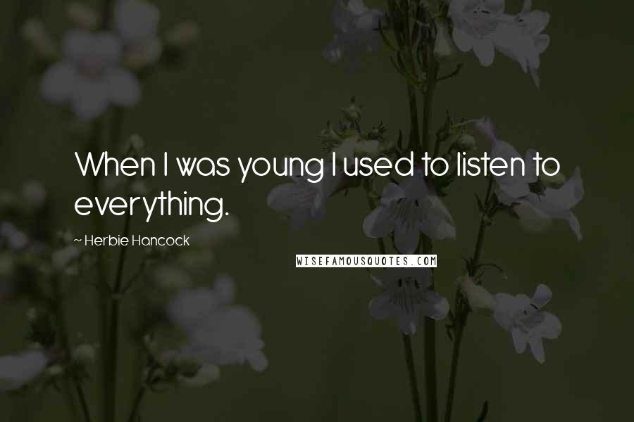 Herbie Hancock Quotes: When I was young I used to listen to everything.