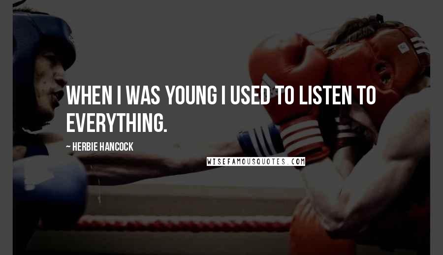 Herbie Hancock Quotes: When I was young I used to listen to everything.