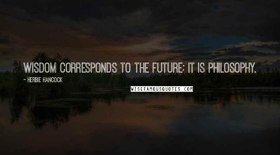 Herbie Hancock Quotes: Wisdom corresponds to the future; it is philosophy.