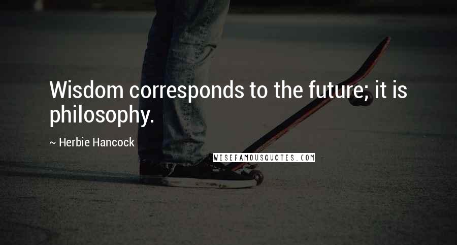 Herbie Hancock Quotes: Wisdom corresponds to the future; it is philosophy.