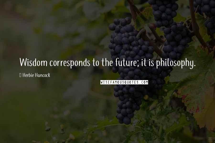 Herbie Hancock Quotes: Wisdom corresponds to the future; it is philosophy.