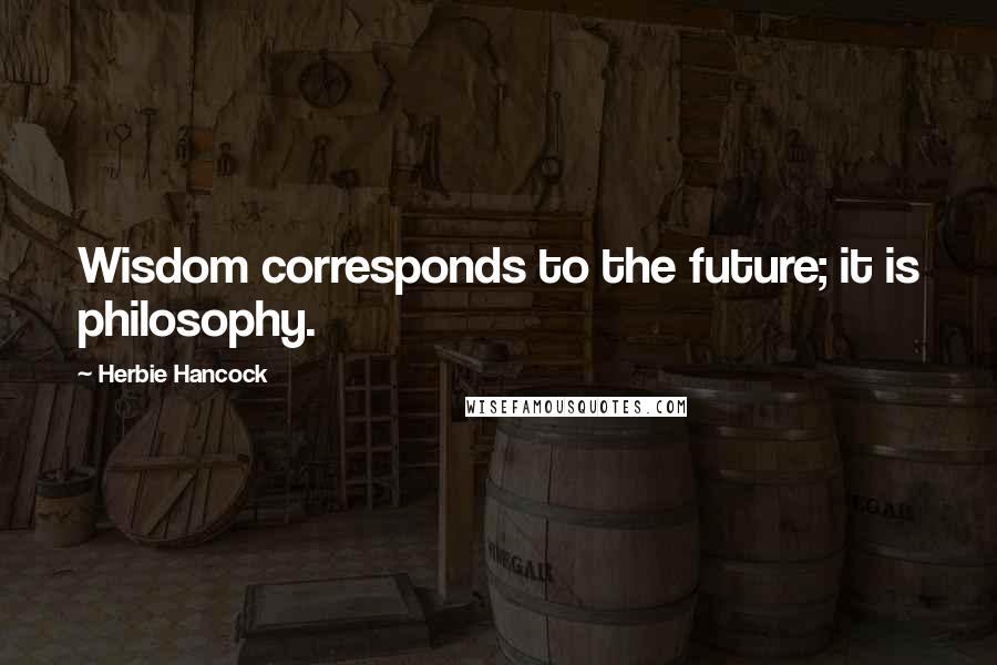 Herbie Hancock Quotes: Wisdom corresponds to the future; it is philosophy.