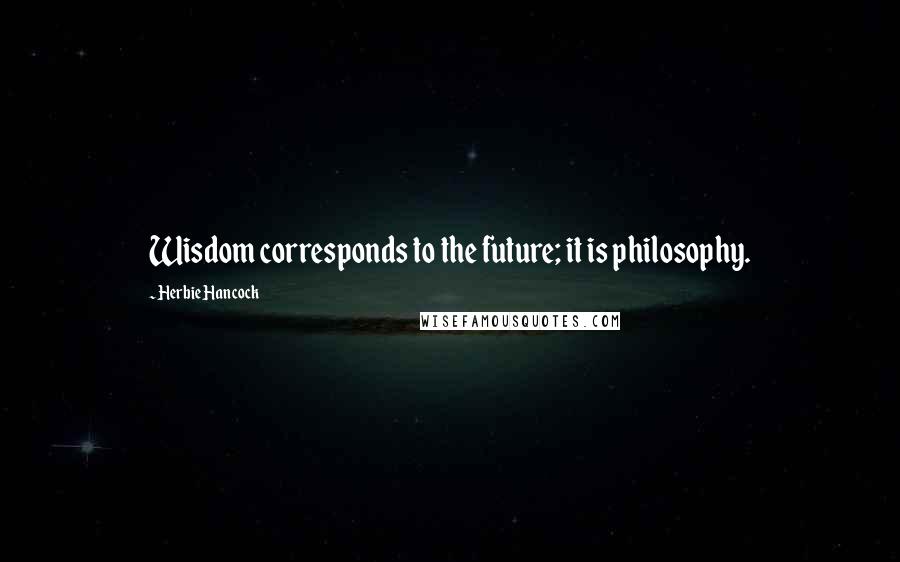 Herbie Hancock Quotes: Wisdom corresponds to the future; it is philosophy.