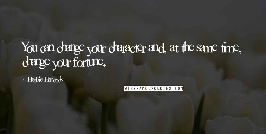 Herbie Hancock Quotes: You can change your character and, at the same time, change your fortune.