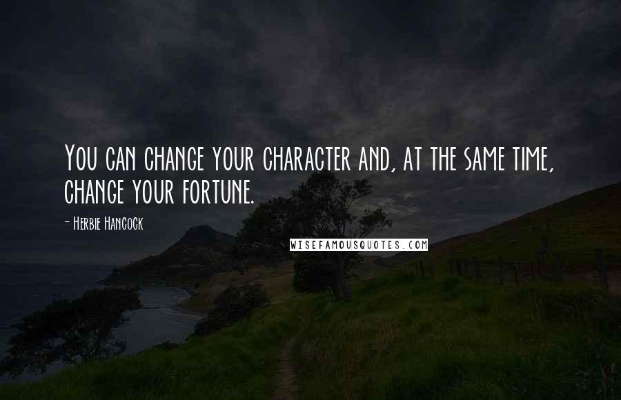 Herbie Hancock Quotes: You can change your character and, at the same time, change your fortune.