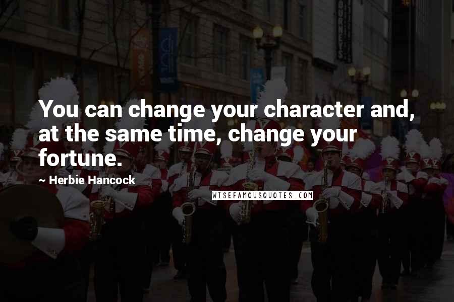 Herbie Hancock Quotes: You can change your character and, at the same time, change your fortune.