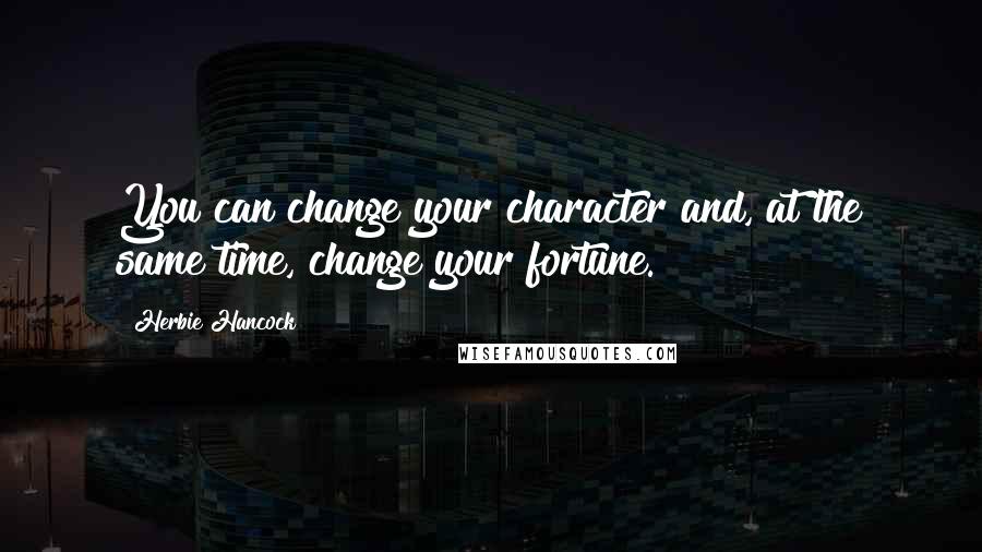 Herbie Hancock Quotes: You can change your character and, at the same time, change your fortune.