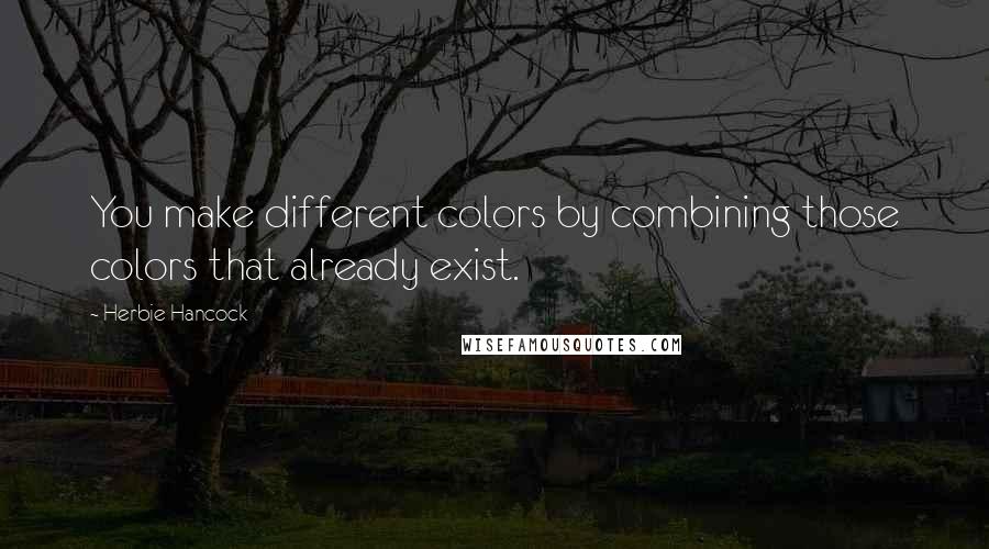 Herbie Hancock Quotes: You make different colors by combining those colors that already exist.