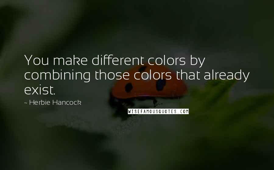 Herbie Hancock Quotes: You make different colors by combining those colors that already exist.