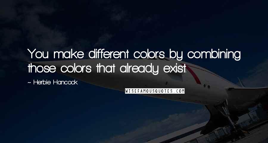 Herbie Hancock Quotes: You make different colors by combining those colors that already exist.