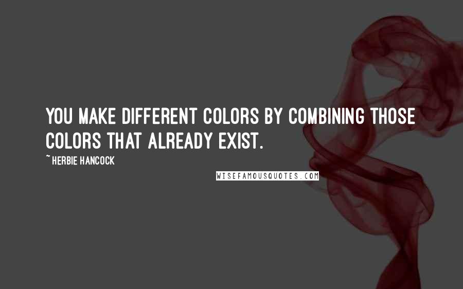 Herbie Hancock Quotes: You make different colors by combining those colors that already exist.
