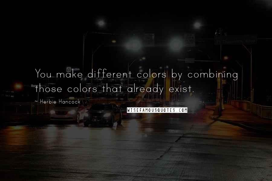 Herbie Hancock Quotes: You make different colors by combining those colors that already exist.