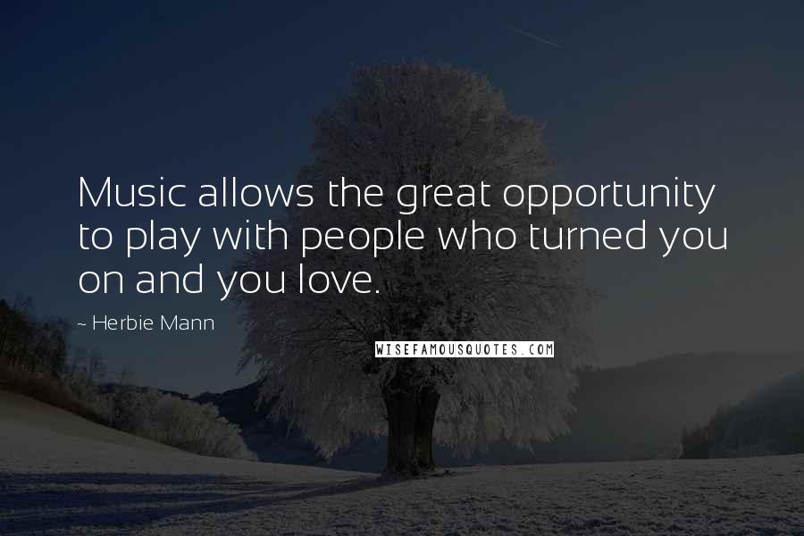 Herbie Mann Quotes: Music allows the great opportunity to play with people who turned you on and you love.