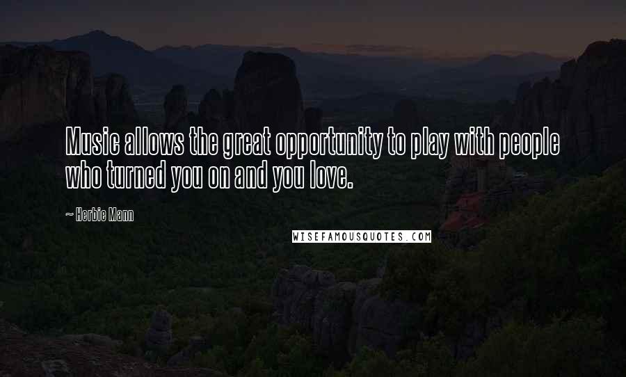 Herbie Mann Quotes: Music allows the great opportunity to play with people who turned you on and you love.