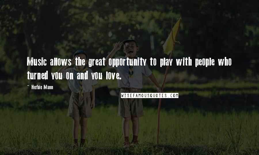 Herbie Mann Quotes: Music allows the great opportunity to play with people who turned you on and you love.