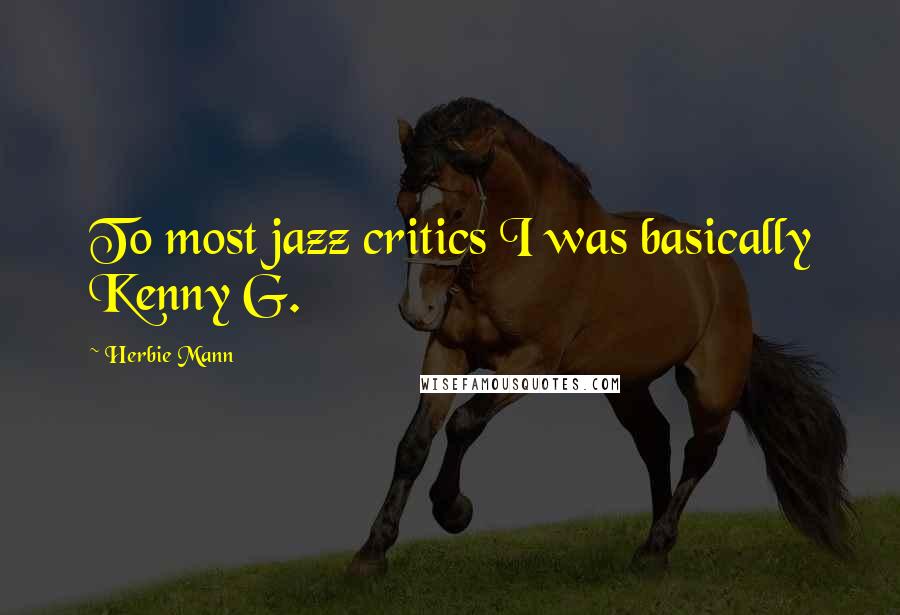 Herbie Mann Quotes: To most jazz critics I was basically Kenny G.