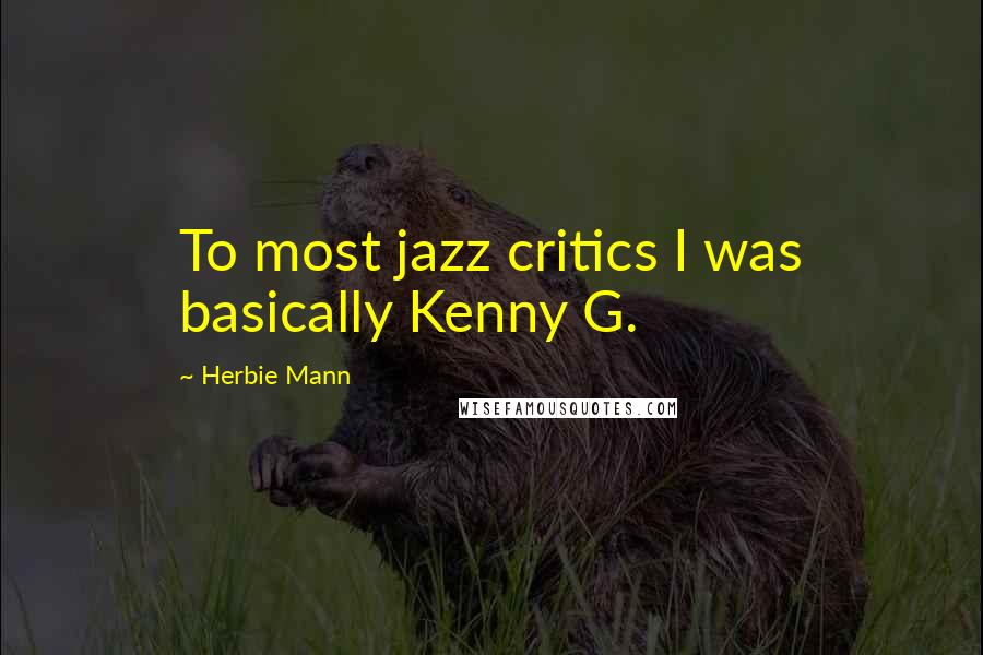 Herbie Mann Quotes: To most jazz critics I was basically Kenny G.