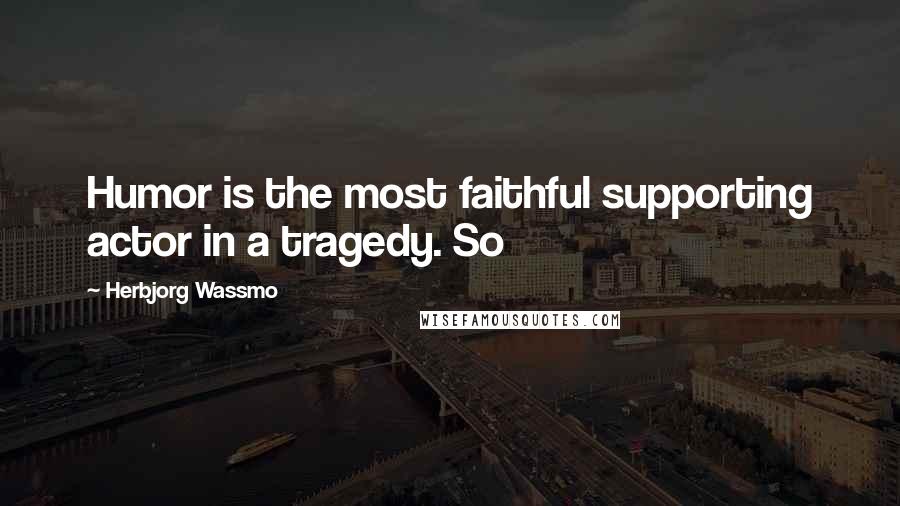 Herbjorg Wassmo Quotes: Humor is the most faithful supporting actor in a tragedy. So