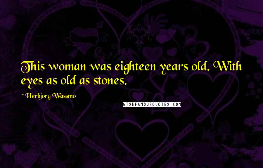 Herbjorg Wassmo Quotes: This woman was eighteen years old. With eyes as old as stones.