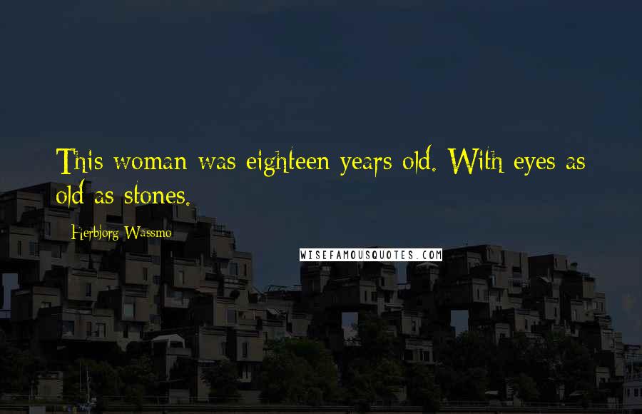Herbjorg Wassmo Quotes: This woman was eighteen years old. With eyes as old as stones.