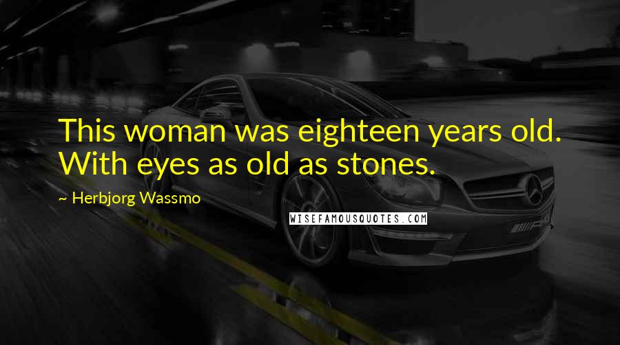 Herbjorg Wassmo Quotes: This woman was eighteen years old. With eyes as old as stones.