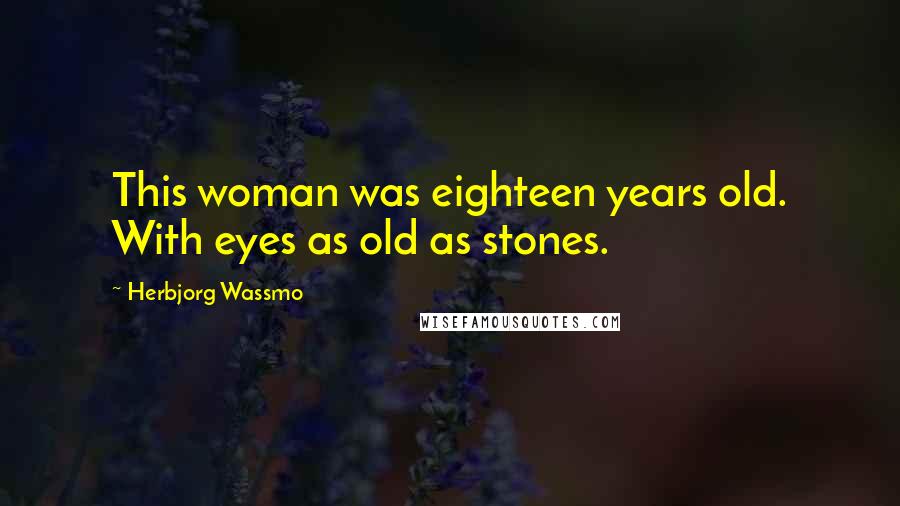 Herbjorg Wassmo Quotes: This woman was eighteen years old. With eyes as old as stones.