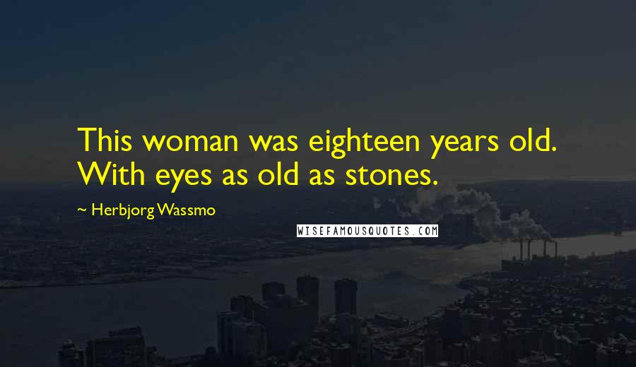 Herbjorg Wassmo Quotes: This woman was eighteen years old. With eyes as old as stones.