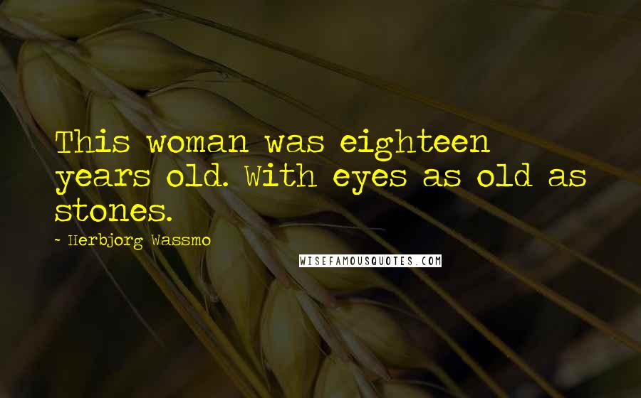 Herbjorg Wassmo Quotes: This woman was eighteen years old. With eyes as old as stones.