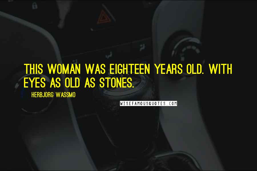 Herbjorg Wassmo Quotes: This woman was eighteen years old. With eyes as old as stones.