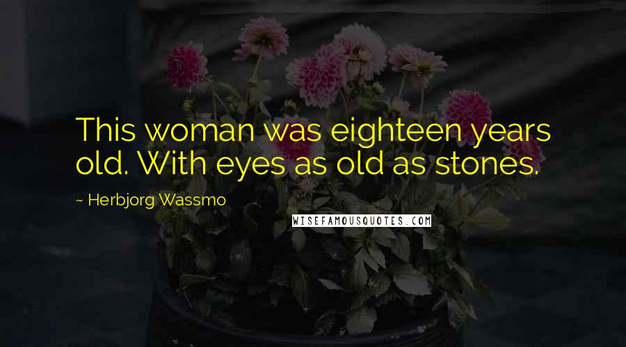 Herbjorg Wassmo Quotes: This woman was eighteen years old. With eyes as old as stones.