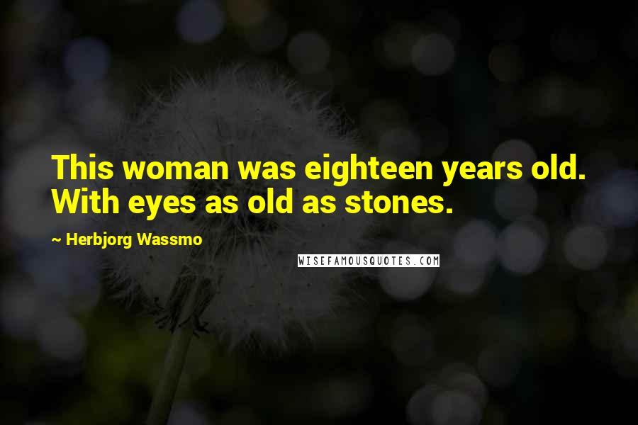 Herbjorg Wassmo Quotes: This woman was eighteen years old. With eyes as old as stones.