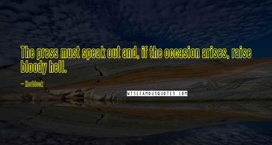 Herblock Quotes: The press must speak out and, if the occasion arises, raise bloody hell.