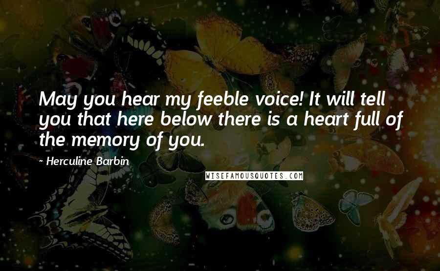 Herculine Barbin Quotes: May you hear my feeble voice! It will tell you that here below there is a heart full of the memory of you.