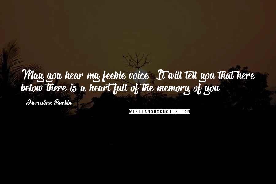 Herculine Barbin Quotes: May you hear my feeble voice! It will tell you that here below there is a heart full of the memory of you.