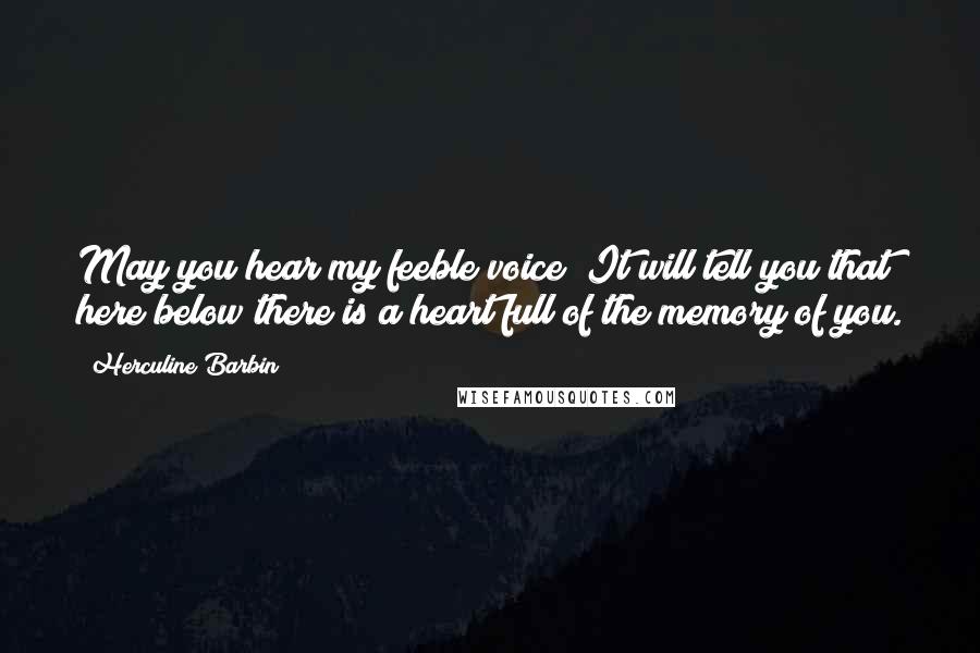 Herculine Barbin Quotes: May you hear my feeble voice! It will tell you that here below there is a heart full of the memory of you.