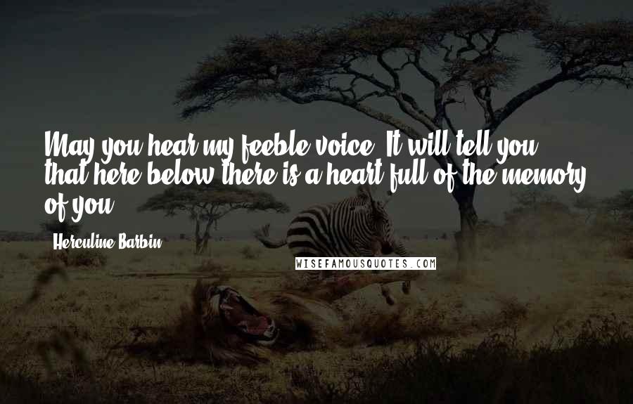 Herculine Barbin Quotes: May you hear my feeble voice! It will tell you that here below there is a heart full of the memory of you.