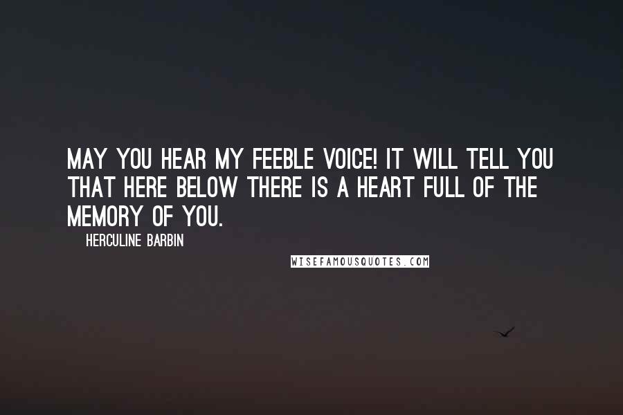 Herculine Barbin Quotes: May you hear my feeble voice! It will tell you that here below there is a heart full of the memory of you.