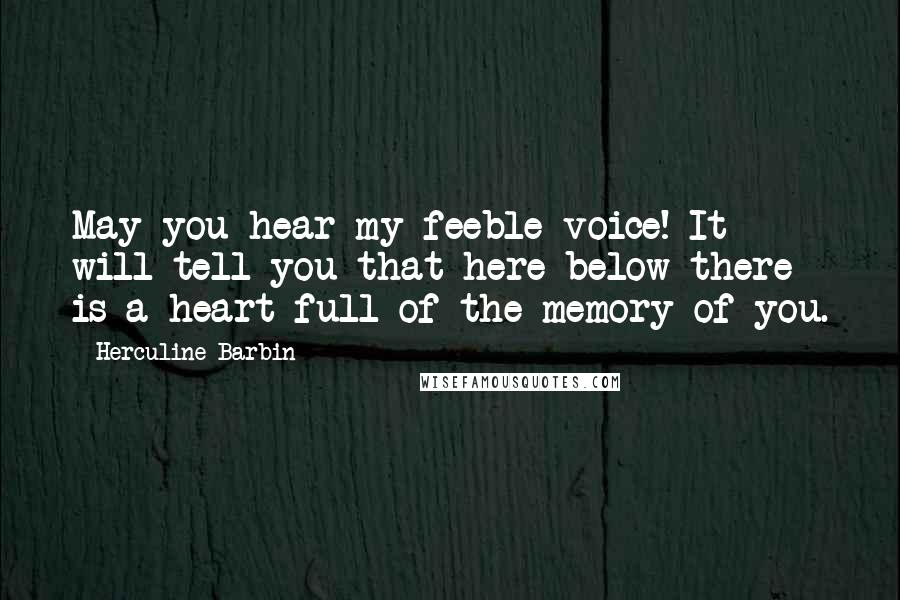 Herculine Barbin Quotes: May you hear my feeble voice! It will tell you that here below there is a heart full of the memory of you.