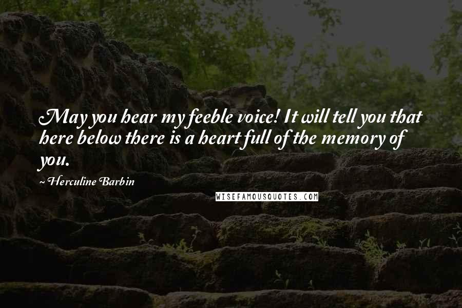 Herculine Barbin Quotes: May you hear my feeble voice! It will tell you that here below there is a heart full of the memory of you.