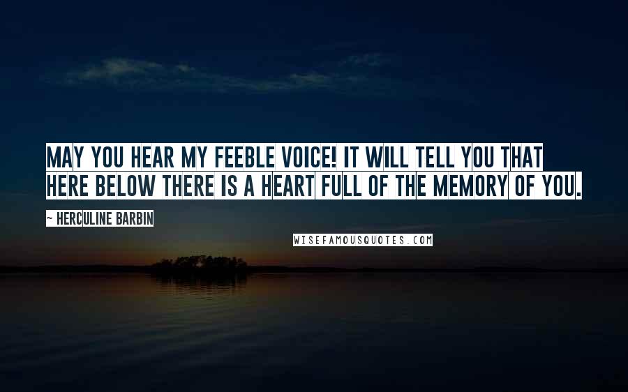 Herculine Barbin Quotes: May you hear my feeble voice! It will tell you that here below there is a heart full of the memory of you.