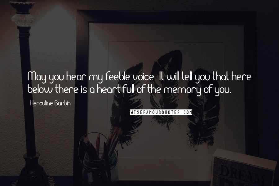 Herculine Barbin Quotes: May you hear my feeble voice! It will tell you that here below there is a heart full of the memory of you.