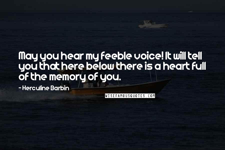 Herculine Barbin Quotes: May you hear my feeble voice! It will tell you that here below there is a heart full of the memory of you.