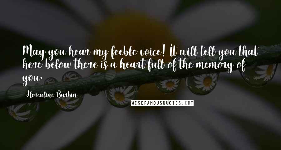 Herculine Barbin Quotes: May you hear my feeble voice! It will tell you that here below there is a heart full of the memory of you.