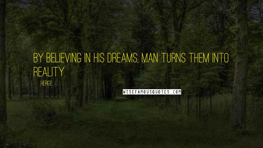 Herge Quotes: By believing in his dreams, man turns them into reality.