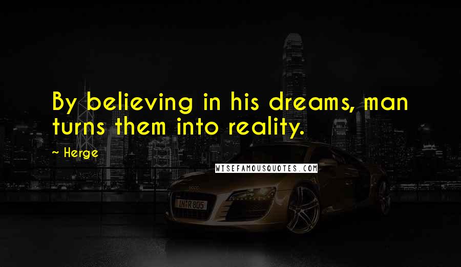 Herge Quotes: By believing in his dreams, man turns them into reality.