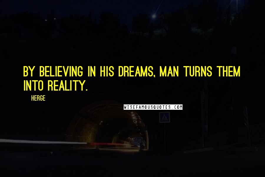 Herge Quotes: By believing in his dreams, man turns them into reality.