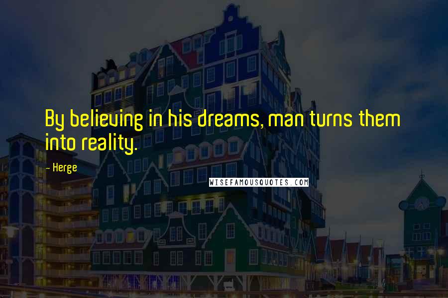 Herge Quotes: By believing in his dreams, man turns them into reality.