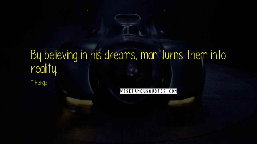 Herge Quotes: By believing in his dreams, man turns them into reality.