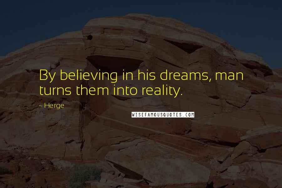 Herge Quotes: By believing in his dreams, man turns them into reality.